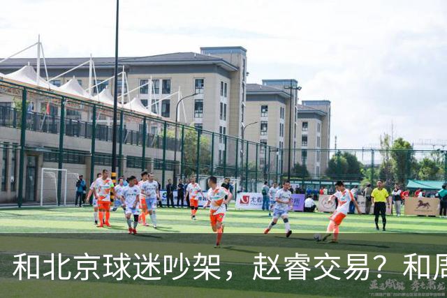和北京球迷吵架，赵睿交易？和周琦互动，谁注意他表态，去向曝光